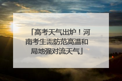 高考天气出炉！河南考生需防范高温和局地强对流天气