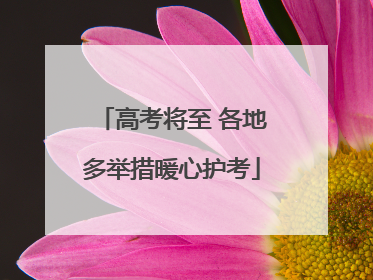 高考将至 各地多举措暖心护考