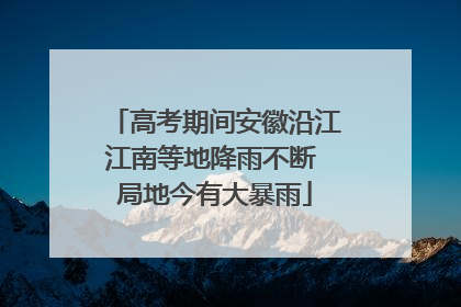 高考期间安徽沿江江南等地降雨不断 局地今有大暴雨