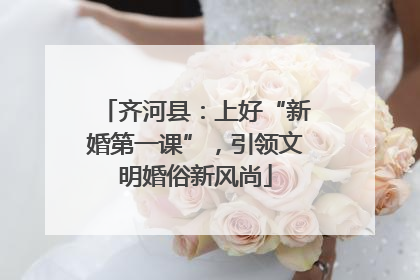 齐河县：上好“新婚第一课”，引领文明婚俗新风尚