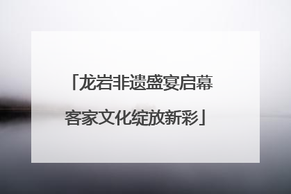 龙岩非遗盛宴启幕 客家文化绽放新彩