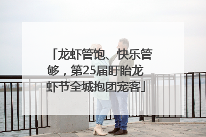 龙虾管饱、快乐管够，第25届盱眙龙虾节全城抱团宠客