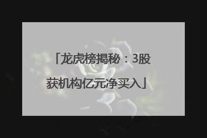 龙虎榜揭秘：3股获机构亿元净买入