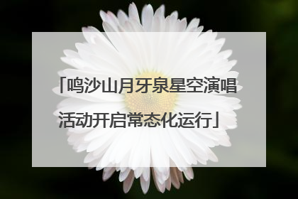 鸣沙山月牙泉星空演唱活动开启常态化运行