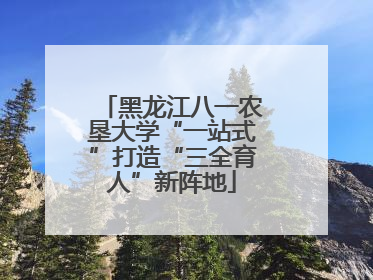 黑龙江八一农垦大学“一站式”打造“三全育人”新阵地