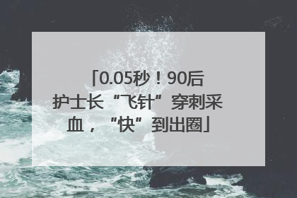 0.05秒！90后护士长“飞针”穿刺采血，“快”到出圈