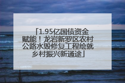 1.95亿国债资金赋能！龙岩新罗区农村公路水毁修复工程绘就乡村振兴新通途