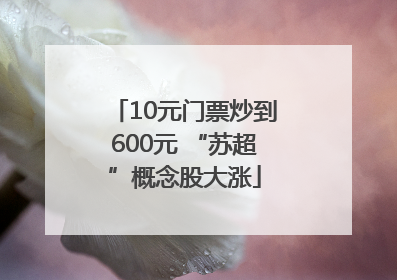 10元门票炒到600元 “苏超”概念股大涨