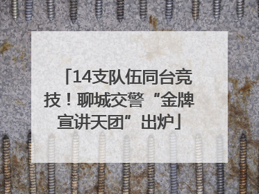 14支队伍同台竞技！聊城交警“金牌宣讲天团”出炉