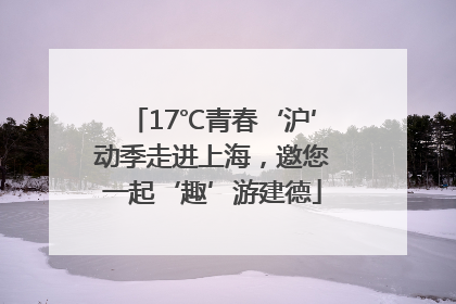 17℃青春‘沪’动季走进上海，邀您一起‘趣’游建德