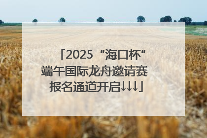 2025“海口杯”端午国际龙舟邀请赛 报名通道开启↓↓↓
