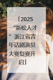 2025“新松人才”浙江省青年话剧演员大赛复赛开启
