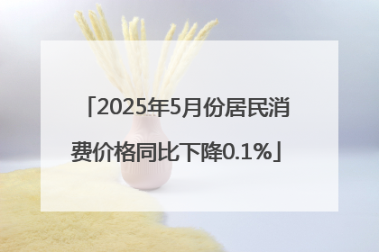 2025年5月份居民消费价格同比下降0.1%