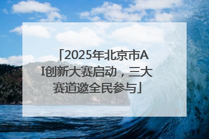 2025年北京市AI创新大赛启动，三大赛道邀全民参与