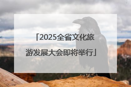 2025全省文化旅游发展大会即将举行