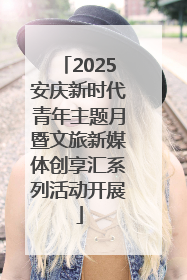 2025安庆新时代青年主题月暨文旅新媒体创享汇系列活动开展
