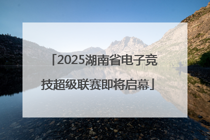 2025湖南省电子竞技超级联赛即将启幕