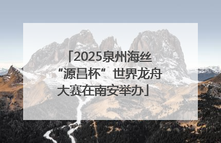 2025泉州海丝“源昌杯”世界龙舟大赛在南安举办