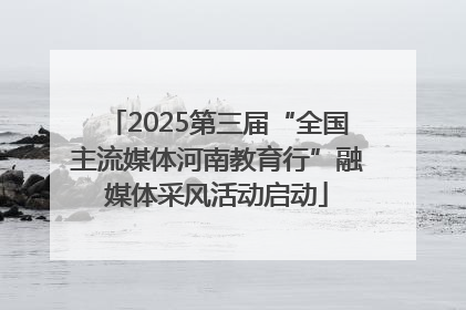 2025第三届“全国主流媒体河南教育行”融媒体采风活动启动