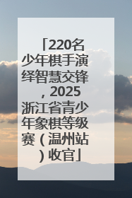220名少年棋手演绎智慧交锋，2025浙江省青少年象棋等级赛（温州站）收官