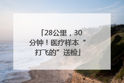 28公里，30分钟！医疗样本“打飞的”送检