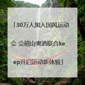 30万人加入国风运动会 会稽山爽酒联合keep开启运动新体验