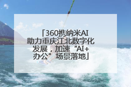 360携纳米AI助力重庆江北数字化发展，加速“AI+办公”场景落地
