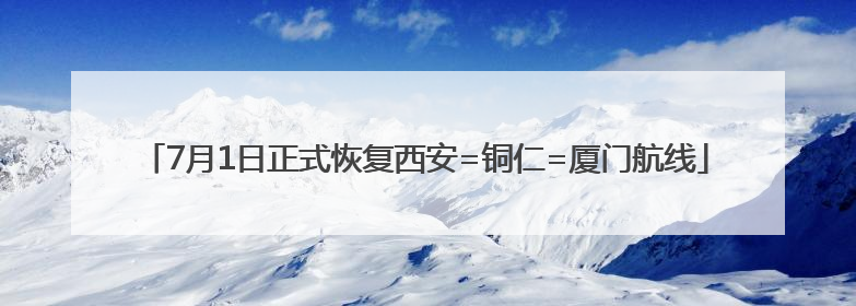 7月1日正式恢复西安=铜仁=厦门航线