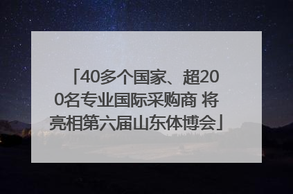 40多个国家、超200名专业国际采购商 将亮相第六届山东体博会