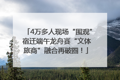 4万多人现场“围观” 宿迁端午龙舟赛“文体旅商”融合再破圈！