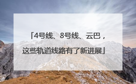 4号线、8号线、云巴，这些轨道线路有了新进展