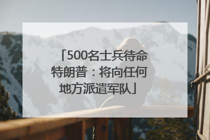 500名士兵待命 特朗普：将向任何地方派遣军队