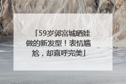 59岁郭富城晒娃做的新发型！表情尴尬，却直呼完美