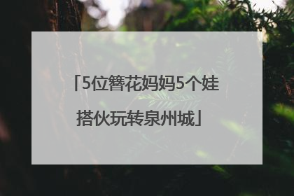 5位簪花妈妈5个娃 搭伙玩转泉州城