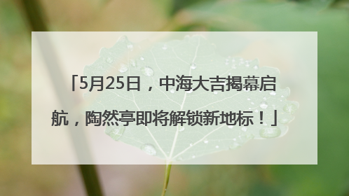 5月25日，中海大吉揭幕启航，陶然亭即将解锁新地标！