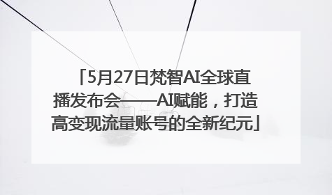 5月27日梵智AI全球直播发布会——AI赋能，打造高变现流量账号的全新纪元