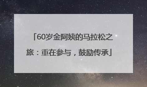 60岁金阿姨的马拉松之旅：重在参与，鼓励传承