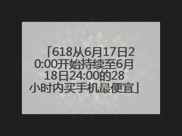 618从6月17日20:00开始持续至6月18日24:00的28小时内买手机最便宜