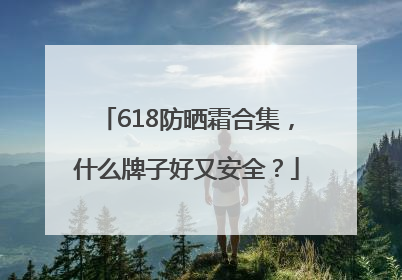 618防晒霜合集，什么牌子好又安全？