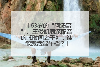 63岁的“阿汤哥”、王俊凯周深配音的《时间之子》，谁能激活端午档？