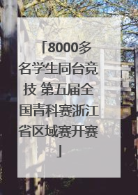8000多名学生同台竞技 第五届全国青科赛浙江省区域赛开赛