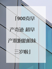 900克早产奇迹 超早产双胞胎姐妹三岁啦