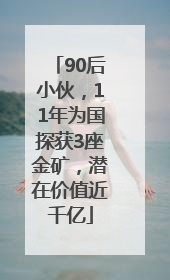 90后小伙，11年为国探获3座金矿，潜在价值近千亿