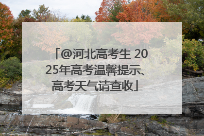 @河北高考生 2025年高考温馨提示、高考天气请查收
