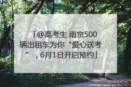 @高考生 南京500辆出租车为你“爱心送考”，6月1日开启预约