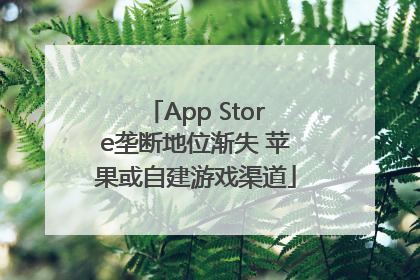 App Store垄断地位渐失 苹果或自建游戏渠道