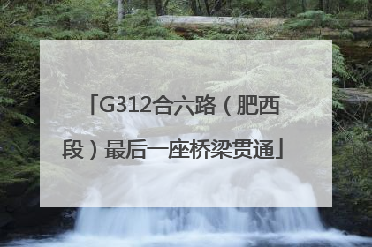 G312合六路（肥西段）最后一座桥梁贯通