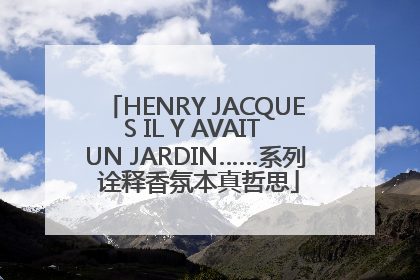 HENRY JACQUES IL Y AVAIT UN JARDIN……系列 诠释香氛本真哲思