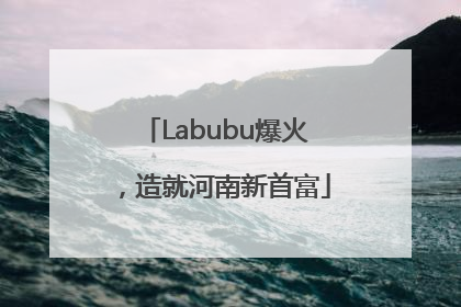 Labubu爆火，造就河南新首富