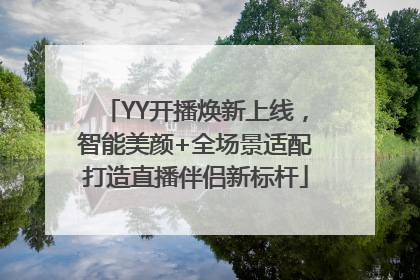 YY开播焕新上线，智能美颜+全场景适配打造直播伴侣新标杆